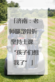济南：老师腿部骨折坚持上课 “孩子们想我了”