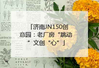 济南JN150创意园：老厂房“跳动”文创“心”