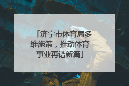 济宁市体育局多维施策，推动体育事业再谱新篇