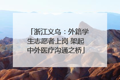 浙江义乌：外籍学生志愿者上岗 架起中外医疗沟通之桥