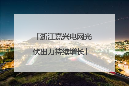 浙江嘉兴电网光伏出力持续增长