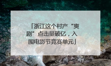浙江这个村产“爽剧”点击量破亿，入围电影节竞赛单元