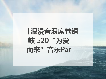 浪漫音浪席卷铜鼓 520“为爱而来”音乐Party甜蜜收官