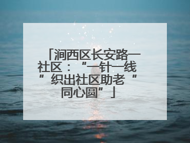 涧西区长安路一社区：“一针一线”织出社区助老“同心圆”
