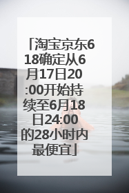 淘宝京东618确定从6月17日20:00开始持续至6月18日24:00的28小时内最便宜
