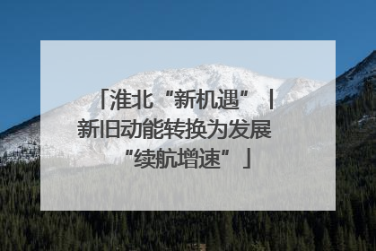 淮北“新机遇”丨新旧动能转换为发展“续航增速”