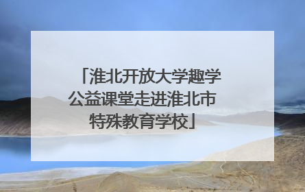 淮北开放大学趣学公益课堂走进淮北市特殊教育学校