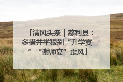 清风头条｜慈利县：多措并举狠刹“升学宴”“谢师宴”歪风