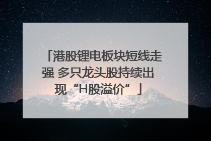 港股锂电板块短线走强 多只龙头股持续出现“H股溢价”
