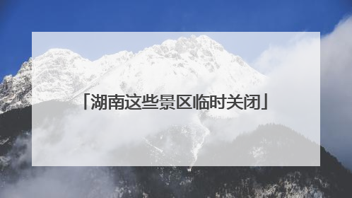 湖南这些景区临时关闭