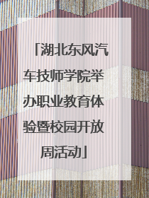 湖北东风汽车技师学院举办职业教育体验暨校园开放周活动