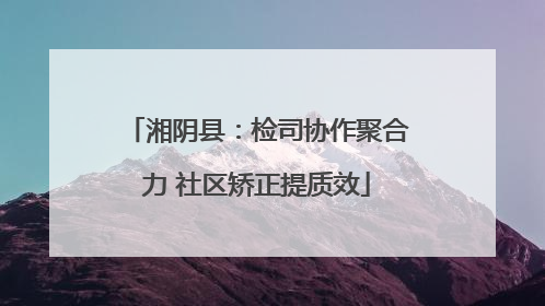湘阴县：检司协作聚合力 社区矫正提质效