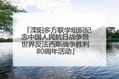 溧阳多方联学组织纪念中国人民抗日战争暨世界反法西斯战争胜利80周年活动