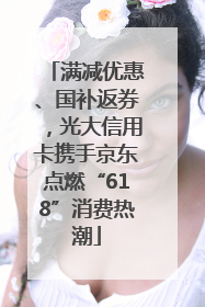 满减优惠、国补返券，光大信用卡携手京东点燃“618”消费热潮