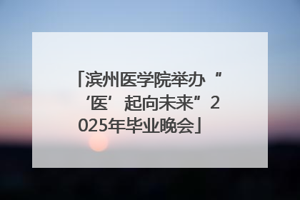 滨州医学院举办“‘医’起向未来”2025年毕业晚会