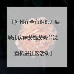 滨州在全市组织开展城市房屋装饰装修普法宣传进社区活动