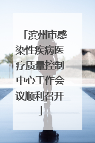 滨州市感染性疾病医疗质量控制中心工作会议顺利召开