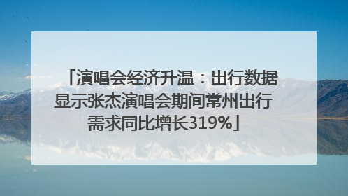 演唱会经济升温：出行数据显示张杰演唱会期间常州出行需求同比增长319%