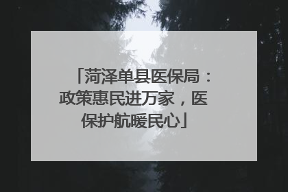 菏泽单县医保局：政策惠民进万家，医保护航暖民心