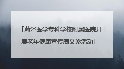 菏泽医学专科学校附属医院开展老年健康宣传周义诊活动