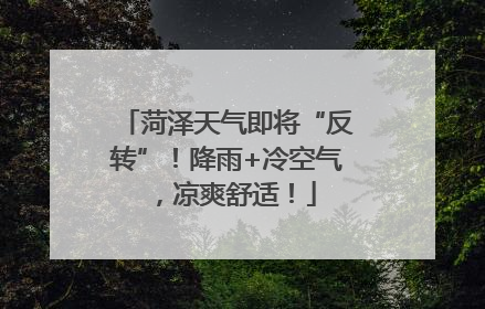 菏泽天气即将“反转”！降雨+冷空气，凉爽舒适！