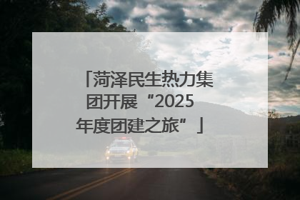 菏泽民生热力集团开展“2025年度团建之旅”