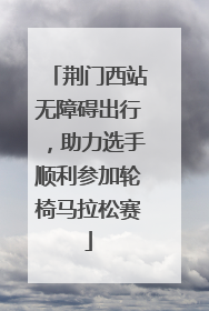荆门西站无障碍出行，助力选手顺利参加轮椅马拉松赛