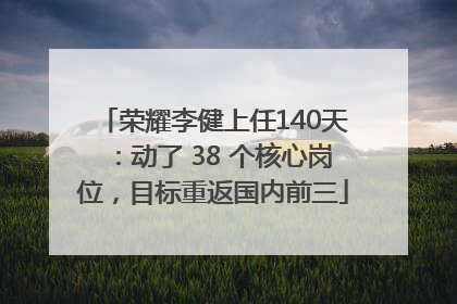 荣耀李健上任140天：动了 38 个核心岗位，目标重返国内前三