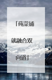莼菜铺就融合双向道