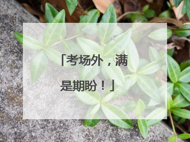 考场外，满是期盼！