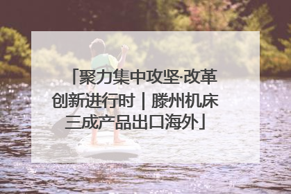聚力集中攻坚·改革创新进行时｜滕州机床三成产品出口海外
