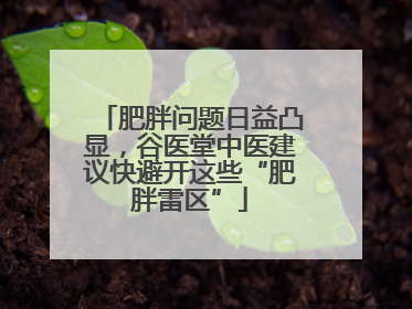 肥胖问题日益凸显，谷医堂中医建议快避开这些“肥胖雷区”