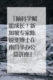 脑科学赋能成长！新加坡专家陈锐斐博士在南昌举办公益讲座