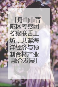 舟山市普陀区考察团考察联舌工坊，共谋海洋经济与预制食材产业融合发展