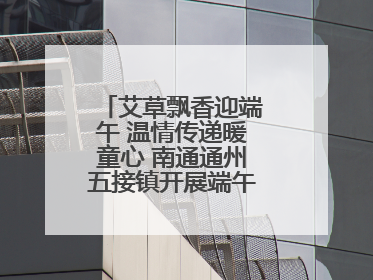 艾草飘香迎端午 温情传递暖童心 南通通州五接镇开展端午民俗传承活动