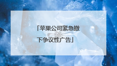 苹果公司紧急撤下争议性广告