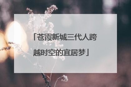 苍霞新城三代人跨越时空的宜居梦