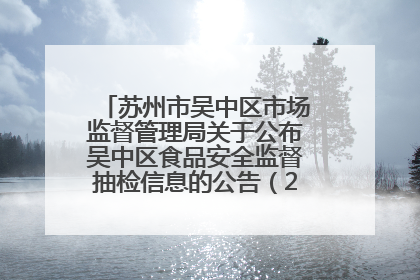苏州市吴中区市场监督管理局关于公布吴中区食品安全监督抽检信息的公告（2025年第四期）