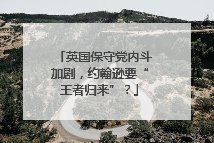 英国保守党内斗加剧，约翰逊要“王者归来”？
