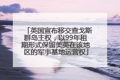 英国宣布移交查戈斯群岛主权，以99年租期形式保留美英在该地区的军事基地运营权