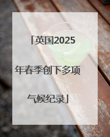 英国2025年春季创下多项气候纪录
