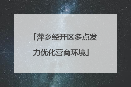 萍乡经开区多点发力优化营商环境