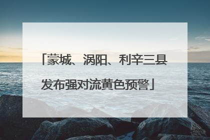 蒙城、涡阳、利辛三县发布强对流黄色预警