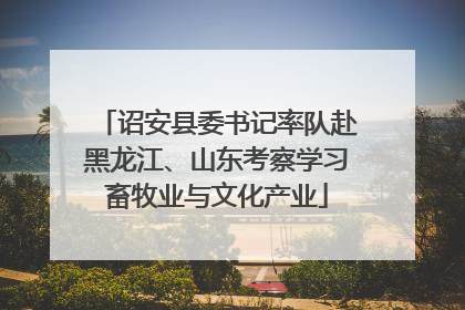 诏安县委书记率队赴黑龙江、山东考察学习畜牧业与文化产业
