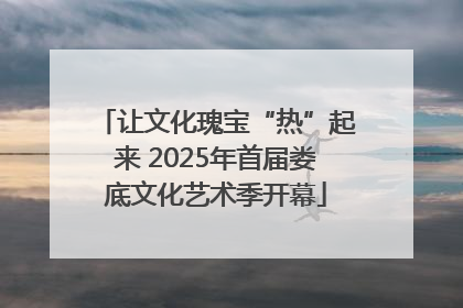 让文化瑰宝“热”起来 2025年首届娄底文化艺术季开幕