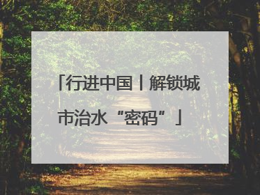 行进中国丨解锁城市治水“密码”