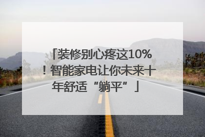 装修别心疼这10%！智能家电让你未来十年舒适“躺平”