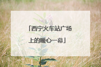 西宁火车站广场上的暖心一幕