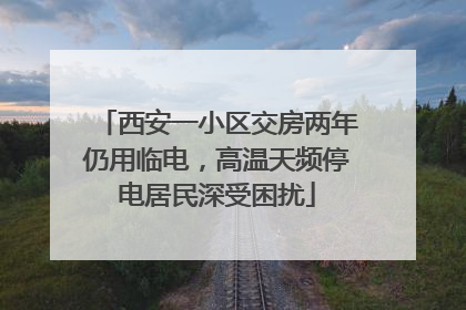 西安一小区交房两年仍用临电，高温天频停电居民深受困扰