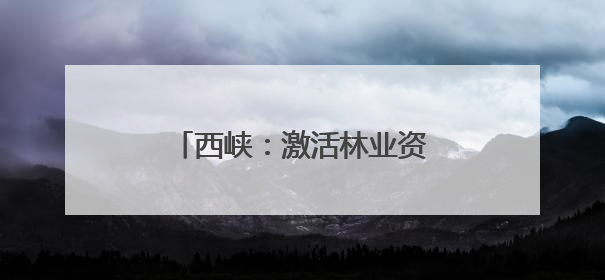 西峡：激活林业资源 赋能绿色发展